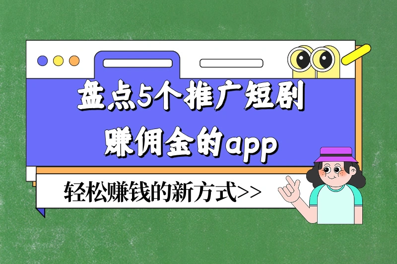 盘点5个推广短剧赚佣金的app，轻松赚钱的新方式，不容错过！