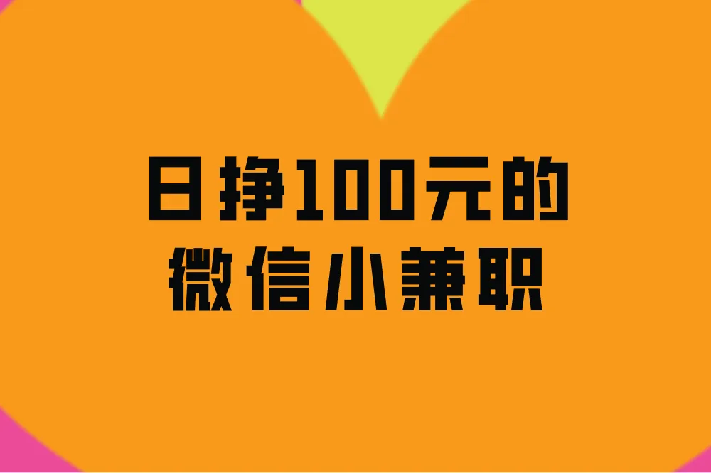 日挣100元的微信小兼职,分享4个,轻松赚钱!