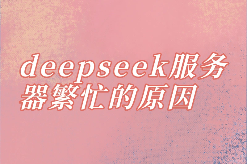 deepseek服务器繁忙是怎么回事？深度解析其原因及应对策略