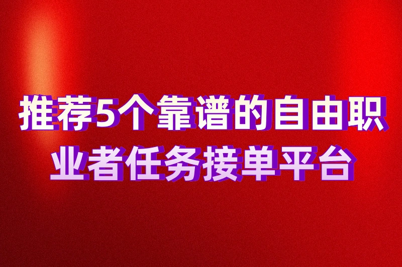 正规接单平台有哪些？推荐5个靠谱的自由职业者任务接单平台