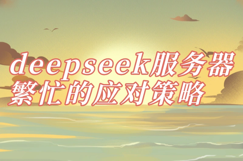 deepseek服务器繁忙的应对策略