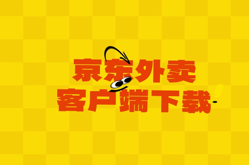 京东外卖客户端如何下载?有哪些好用的功能?指南来了!