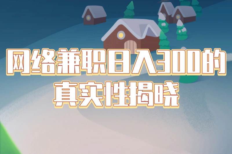 网络兼职日入300是真的吗?一天赚300的兼职有哪些?