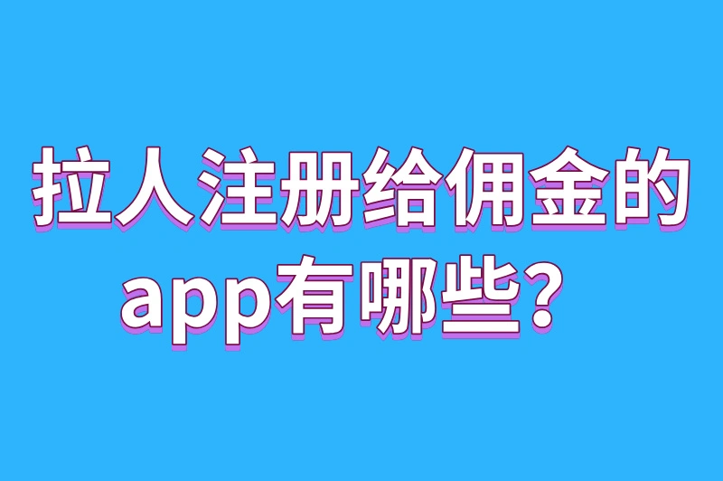 拉新注册给佣金的app有哪些?