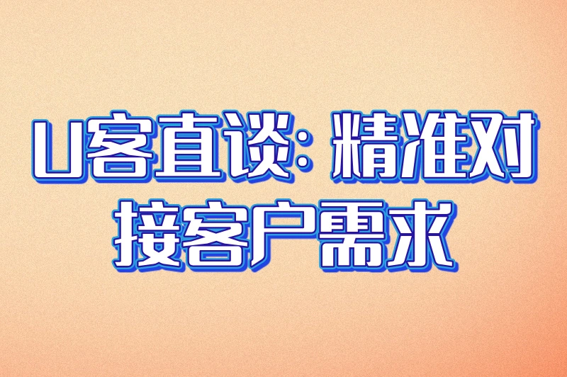 U客直谈:精准对接客户需求