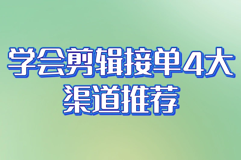 学会剪辑怎么接单？3大路径实现技能变现