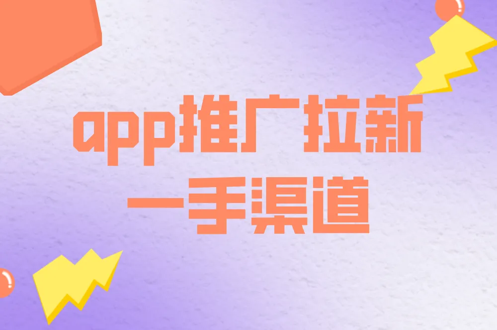 如何获取app推广拉新一手渠道？这4个方法最靠谱