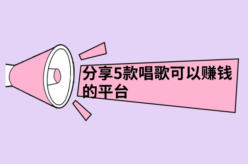 什么平台唱歌可以赚钱？分享5款唱歌赚钱的软件