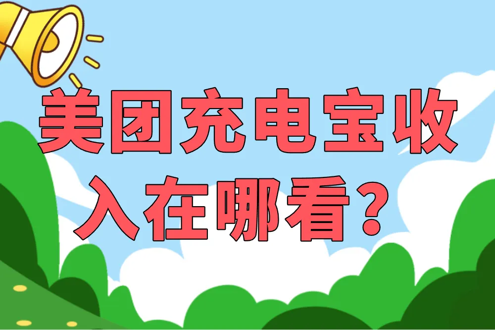 美团充电宝收入在哪看？查看方法与提效技巧全攻略