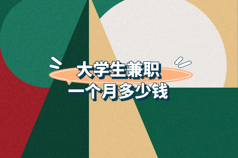 大学生兼职一个月多少钱？有哪些兼职？带你提升兼职技能！