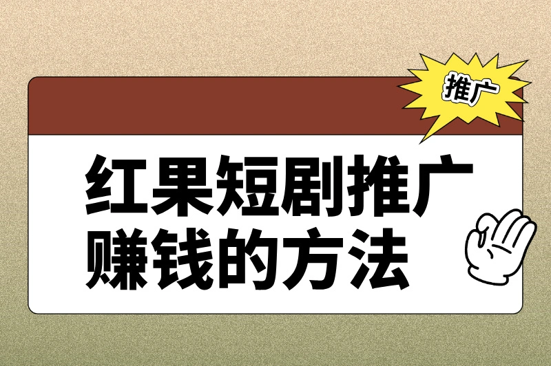 红果短剧推广怎么做？这份保姆级推广赚钱攻略别错过！