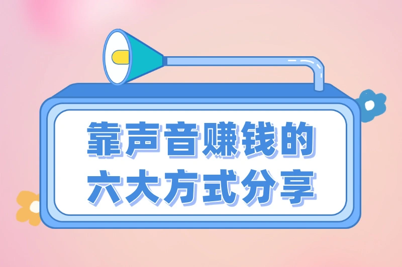 靠声音赚钱的六大方式，助你财富自由，快来了解下