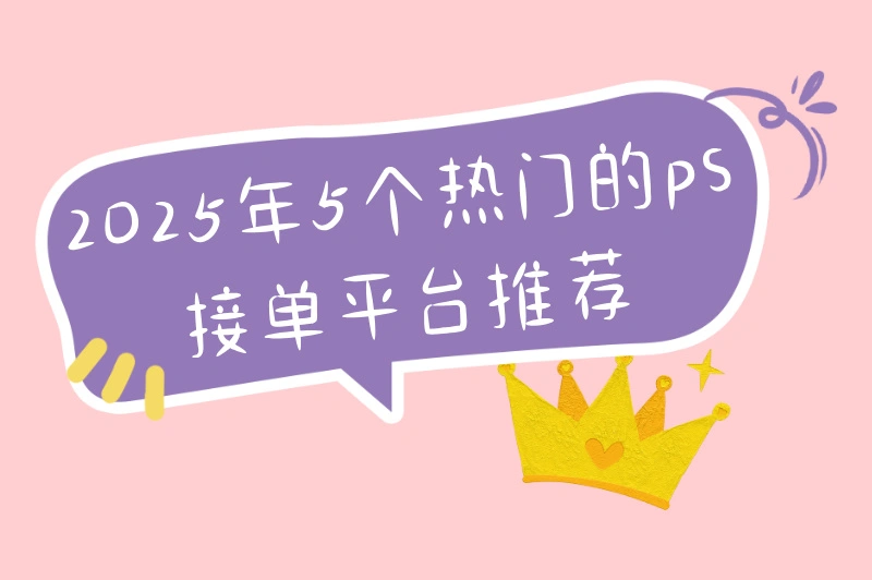 2025年ps接单平台有哪些？ps设计师不可错过的接单平台
