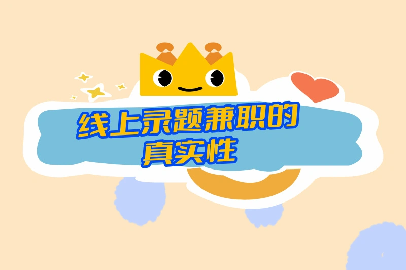 线上录题兼职是真的吗?推荐一些知名的线上录题兼职平台