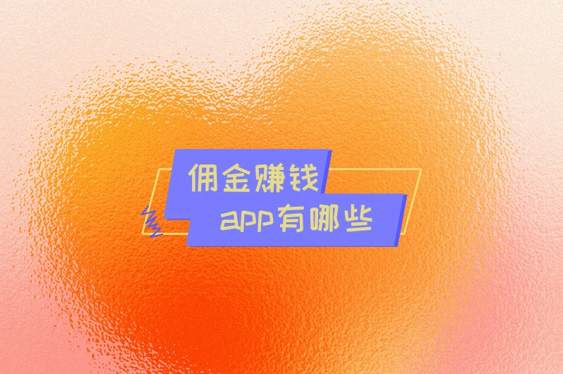 想利用碎片时间赚钱？有哪些靠谱的佣金赚钱APP？这三款就够！