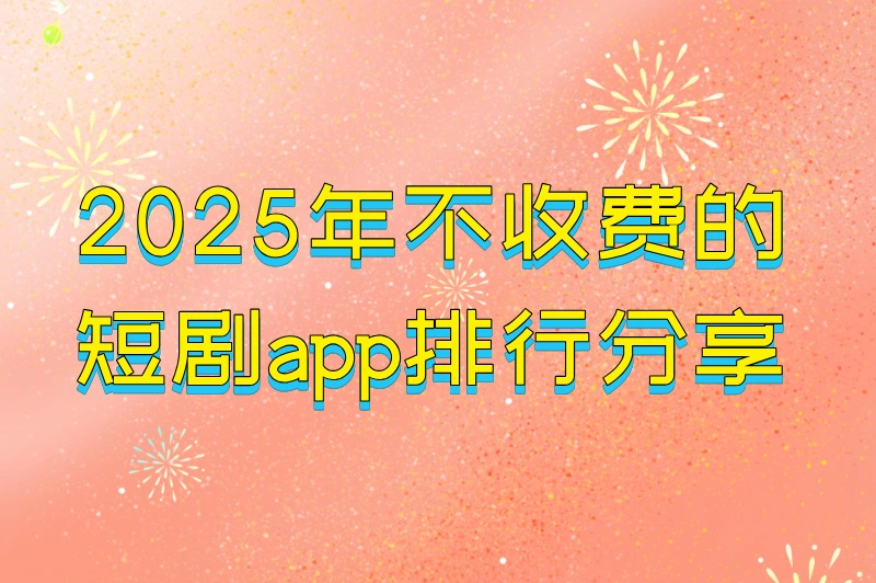 2025年不收费的短剧app排行大放送!不仅免费看剧,还能顺便赚钱!