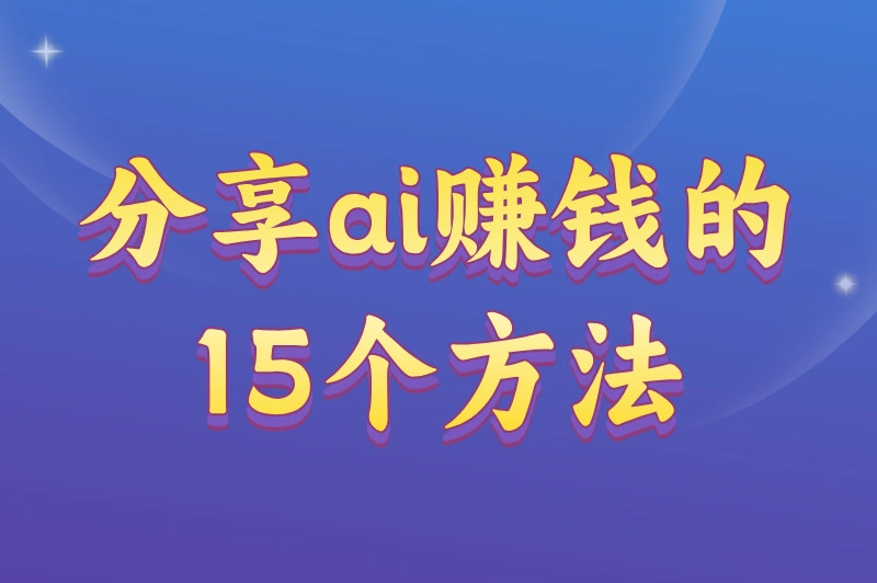 怎么用AI挣钱？分享ai赚钱的15个方法，同样适合普通人