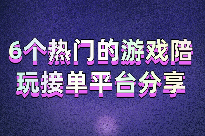 想做陪玩去哪接单？2025年热门的游戏陪玩接单平台分享