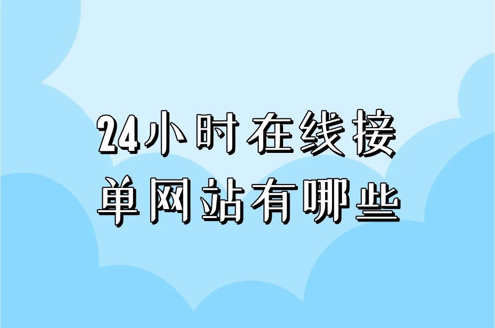 24小时在线接单网站有哪些?这5个平台让你随时赚钱!
