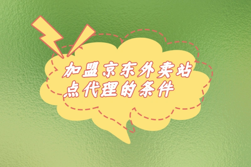 加盟京东外卖站点代理的条件