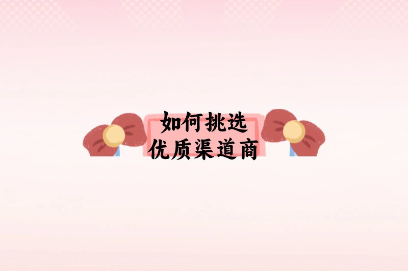 如何挑选优质渠道商