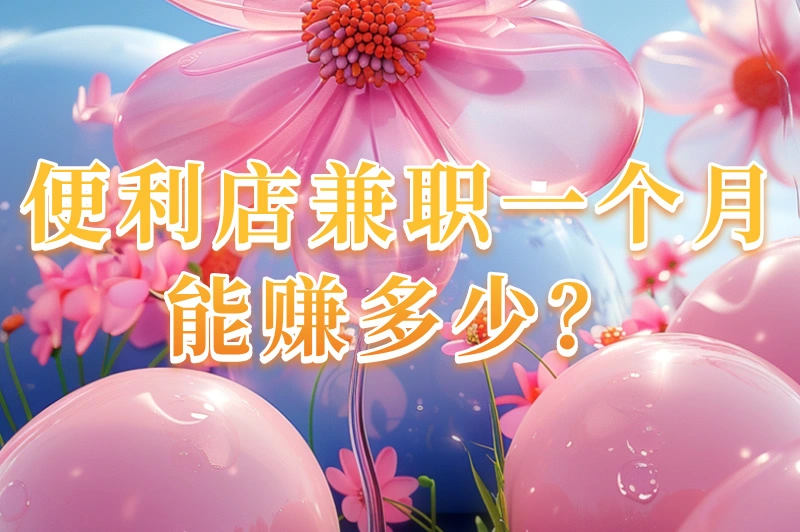 便利店兼职一个月能赚多少？2025年真实收入揭晓