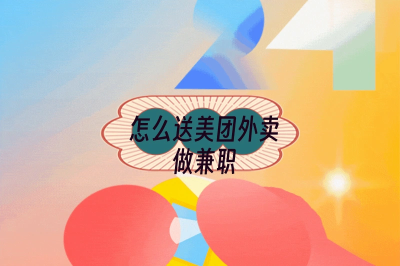 想赚外快？怎么送美团外卖做兼职？一份指南帮你轻松上手！