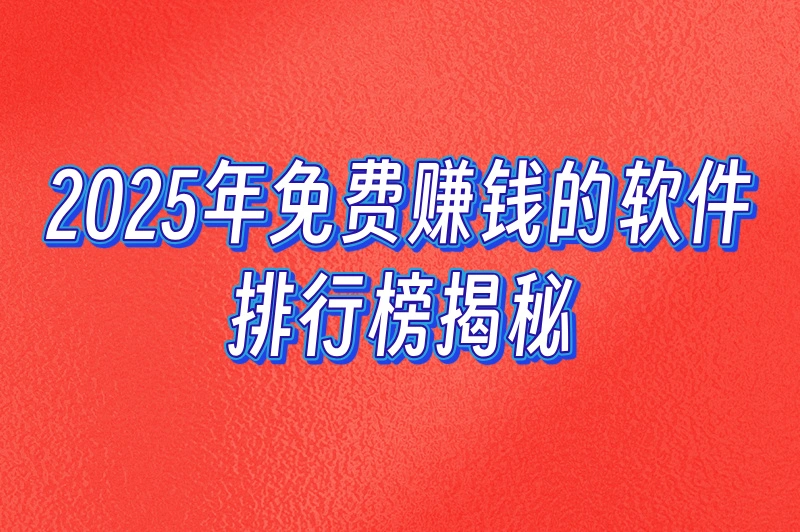 2025年免费赚钱的软件排行榜揭秘：低门槛，高收益！