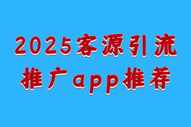2025客源引流推广app有哪些？这5款高效拓客神器，不看你就亏大啦！