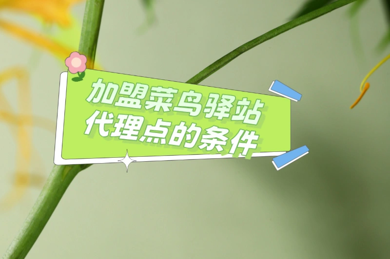 想加盟菜鸟驿站该怎么做？流程步骤如何？运营妙招大公开！