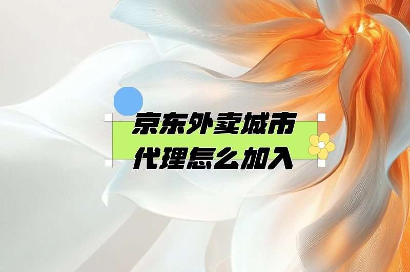 2025京东外卖城市代理怎么加入？看这就够！