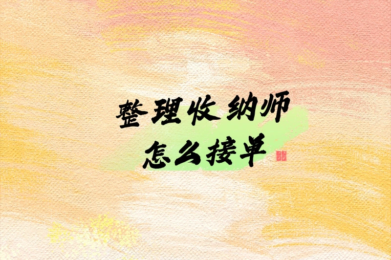 2025整理收纳师接单难？有哪些接单平台？3大平台来助力