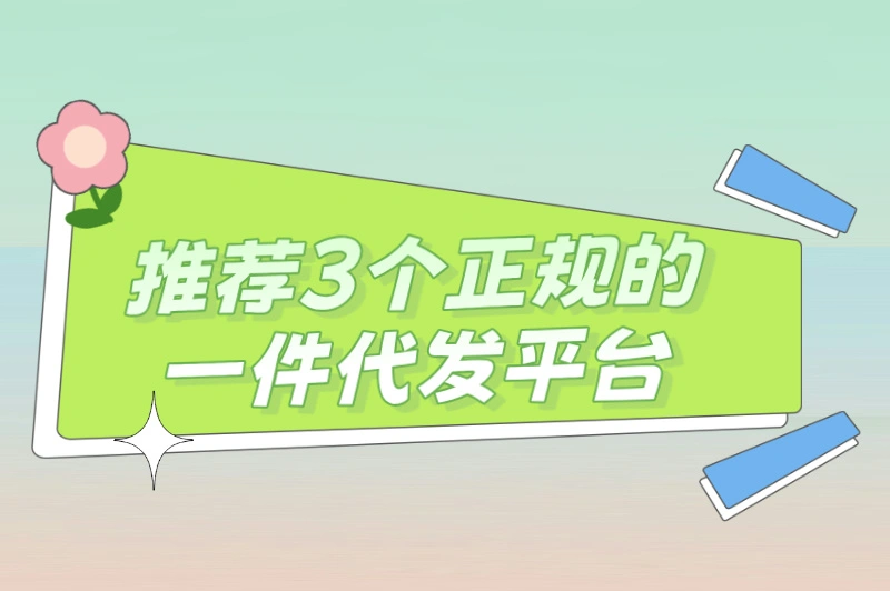 一件代发有哪些平台是正规的？强烈推荐这3个平台！