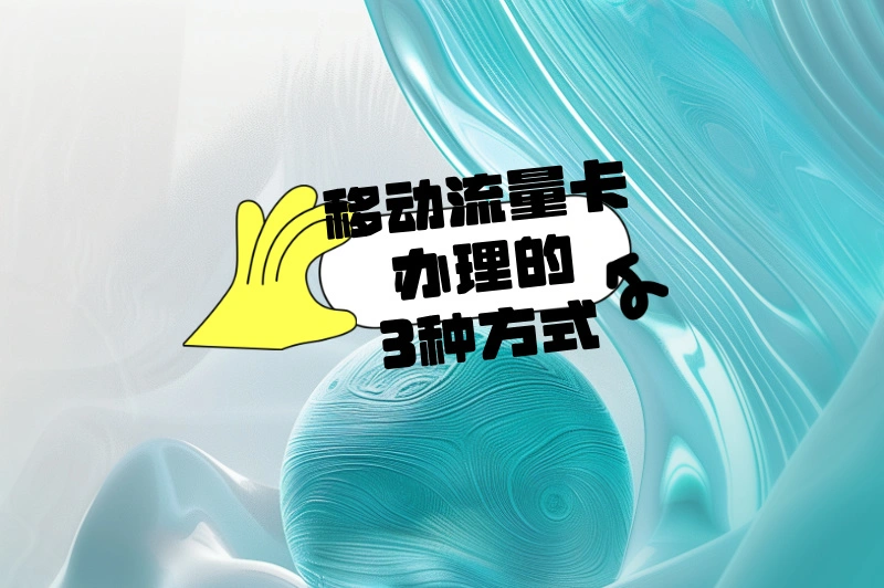 如何轻松办理移动流量卡？哪种方式最适合？一文搞定所有疑问