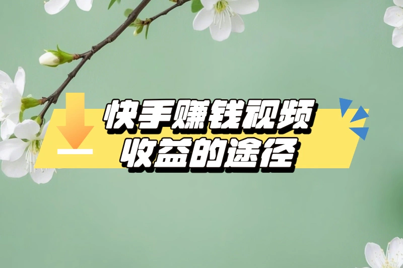 快手如何赚钱视频收益？这份攻略助你轻松变现，别错过了！