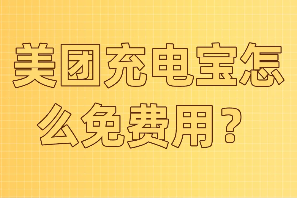 美团充电宝怎么免费用？这6个方法让你随时充电不花钱！
