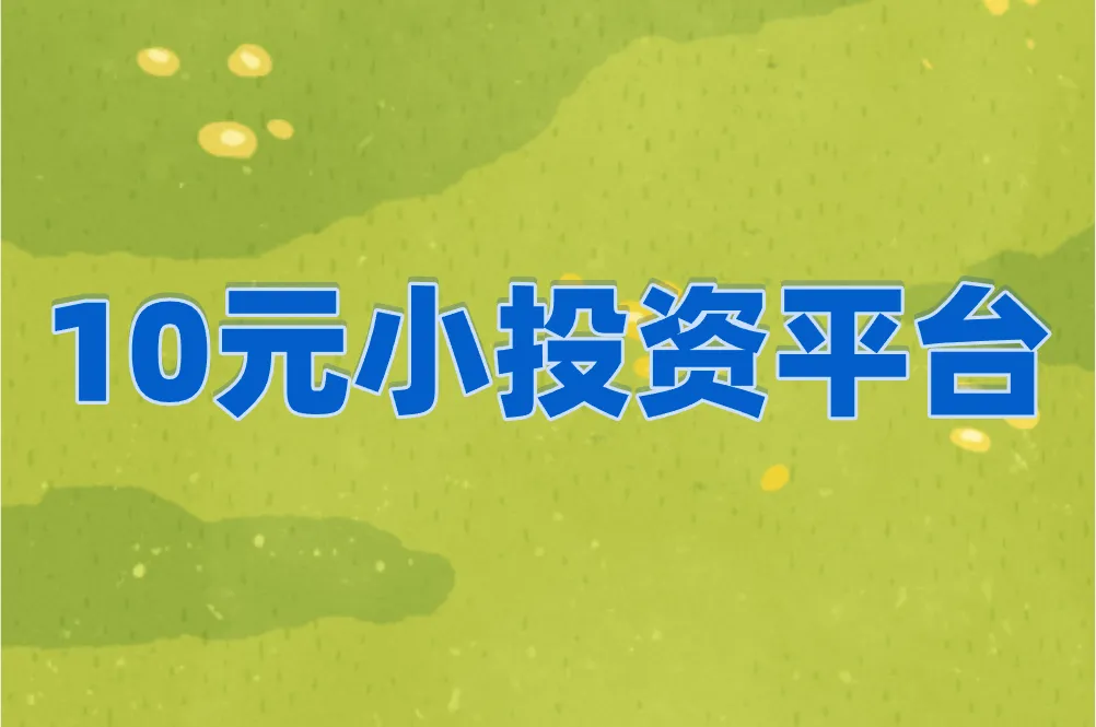 2025年有哪些靠谱的10元小投资平台？新手必看攻略！