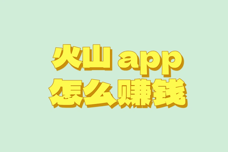 怎么通过短视频赚钱？火山app如何操作和变现？一篇文章教会你