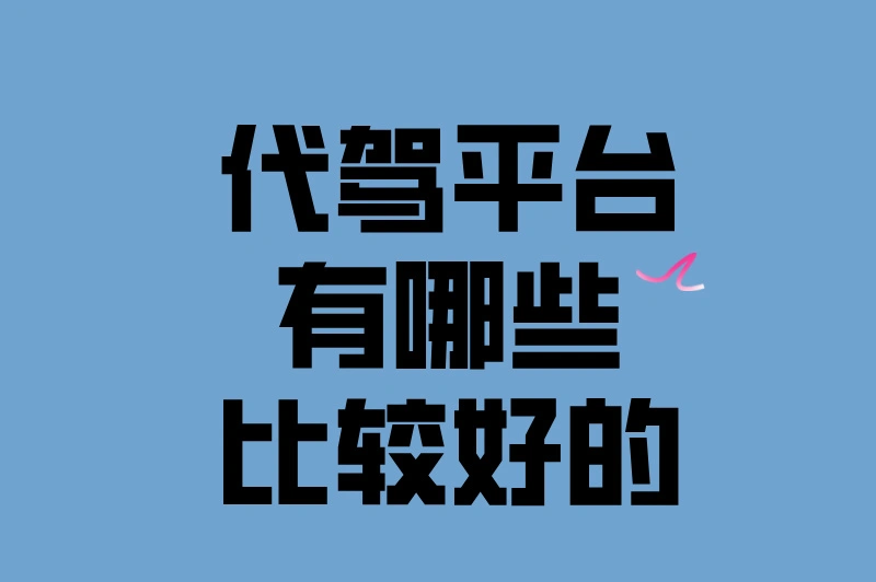 代驾平台有哪些比较好的？三大平台帮你轻松选！