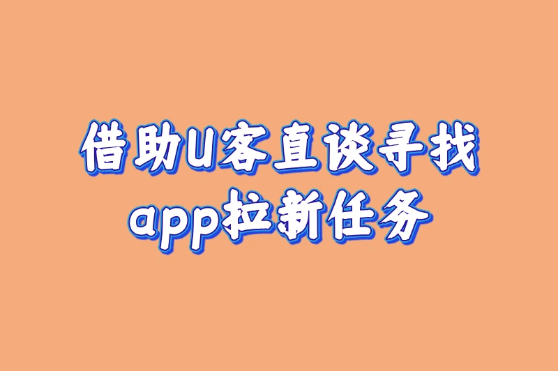 借助U客直谈寻找app拉新任务
