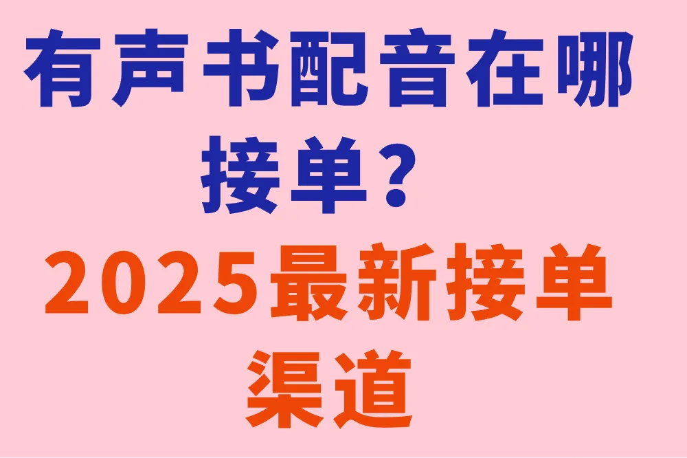 有声书配音在哪接单？2025最新接单渠道别错过