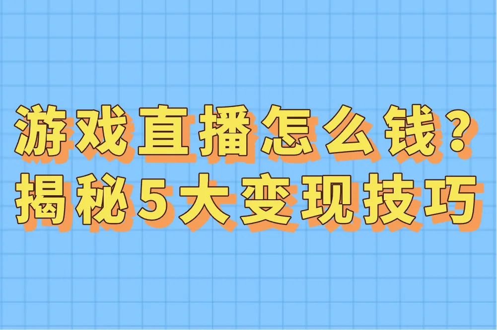 游戏直播怎么赚钱？揭秘5大变现技巧，新手也能轻松上手！