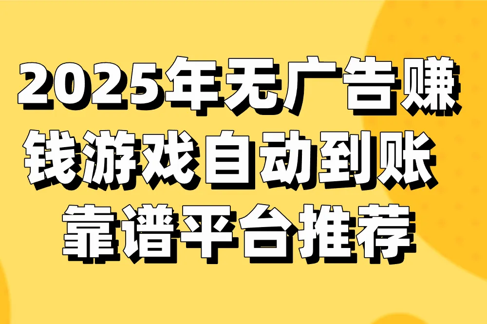 2025年无广告赚钱游戏自动到账，哪个平台最靠谱？