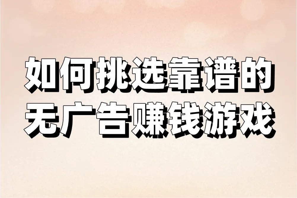 如何挑选靠谱的无广告赚钱游戏
