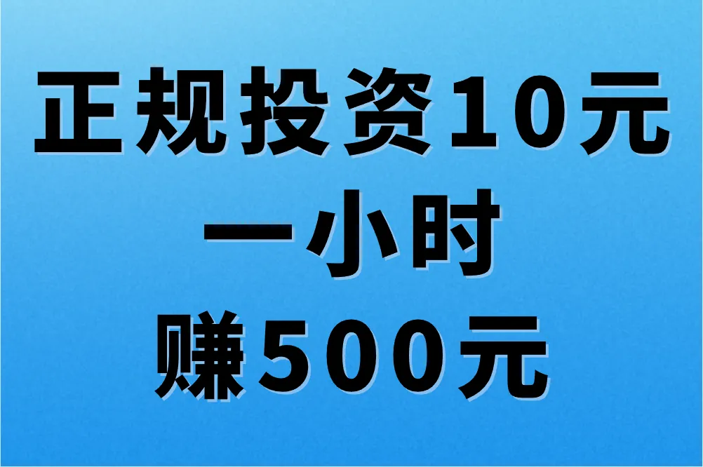 正规投资10元一小时赚500元靠谱吗？真有这样的好事！