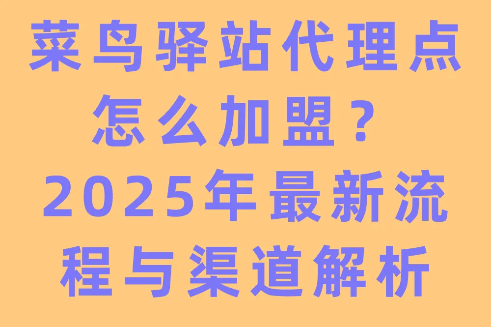 菜鸟驿站代理点怎么加盟？2025年最新流程与渠道解析