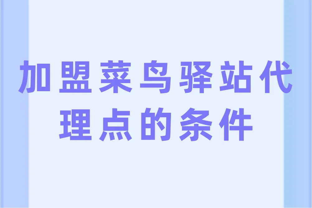 加盟菜鸟驿站代理点的条件