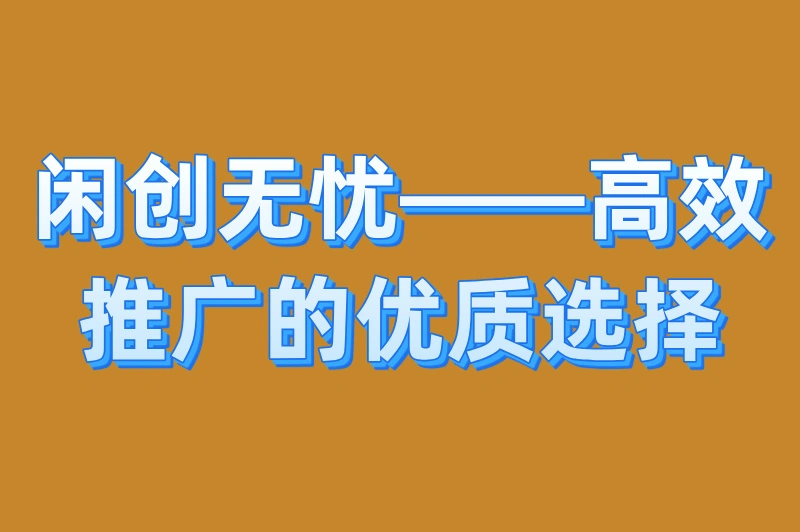 闲创无忧——高效推广的优质选择