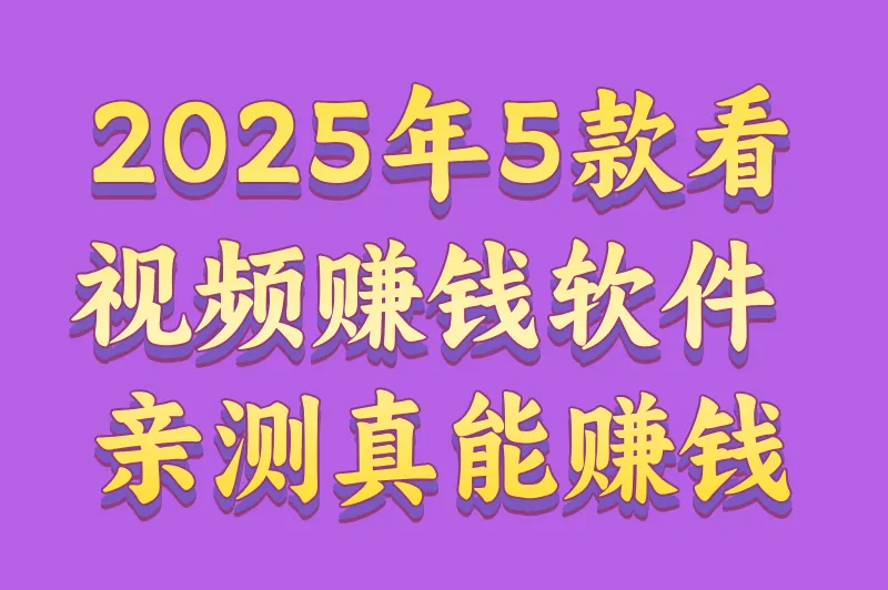 2025年看视频赚钱哪个软件最好？推荐5款软件，亲测真实又靠谱