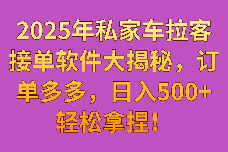 2025年私家车拉客接单软件大揭秘，订单接到手软，日入500+超轻松！
